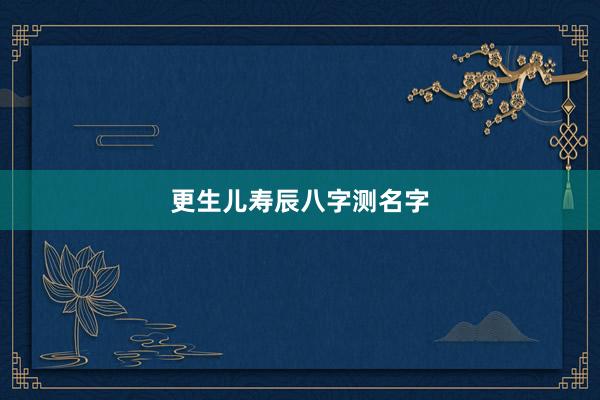 更生儿寿辰八字测名字