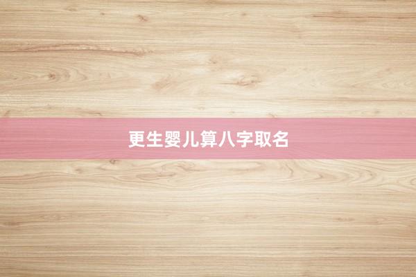 更生婴儿算八字取名